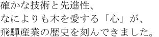 確かな技術と先進性、なによりも木を愛する「心」が、飛騨産業の歴史を刻んできました。